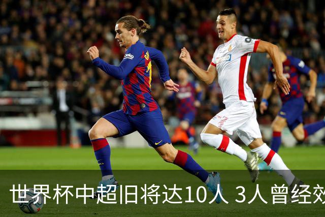 世界杯中超旧将达10人 3人曾经效力国安海港两将