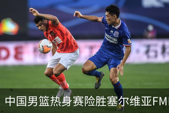 中国男篮热身赛险胜塞尔维亚FMP俱乐部