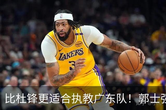 比杜锋更适合执教广东队！郭士强力保崔永熙，徐昕与焦泊乔大爆发