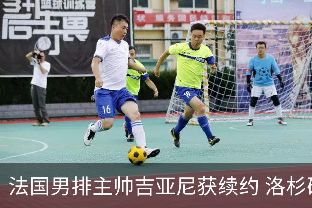 法国男排主帅吉亚尼获续约 洛杉矶周期将继续带队
